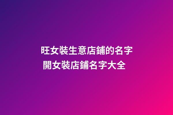 旺女裝生意店鋪的名字 開女裝店鋪名字大全-第1張-店鋪起名-玄機派